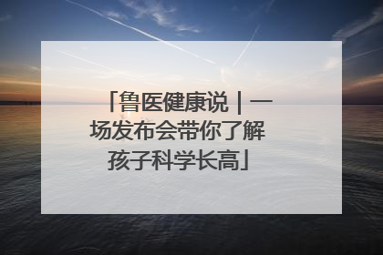 鲁医健康说｜一场发布会带你了解孩子科学长高