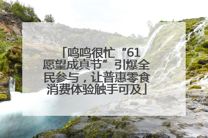 鸣鸣很忙“61 愿望成真节”引爆全民参与，让普惠零食消费体验触手可及