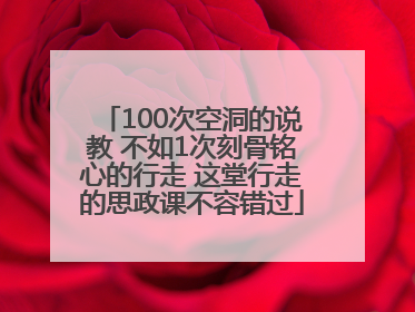 100次空洞的说教 不如1次刻骨铭心的行走 这堂行走的思政课不容错过