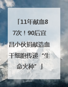 11年献血87次！90后宜昌小伙捐献造血干细胞传递“生命火种”