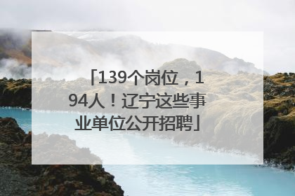 139个岗位，194人！辽宁这些事业单位公开招聘