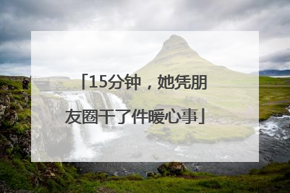 15分钟，她凭朋友圈干了件暖心事