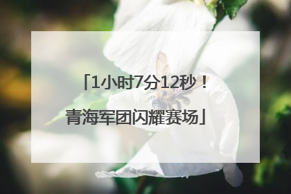 1小时7分12秒！青海军团闪耀赛场