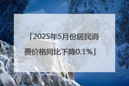 2025年5月份居民消费价格同比下降0.1%