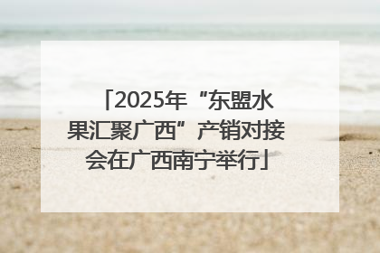 2025年“东盟水果汇聚广西”产销对接会在广西南宁举行
