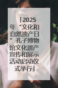 2025年“文化和自然遗产日”孔子博物馆文化遗产宣传和展示活动启动仪式举行