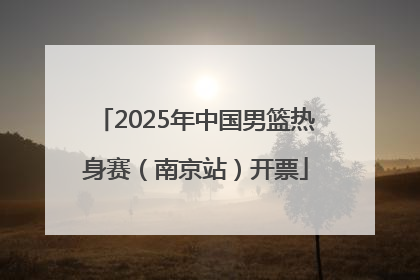 2025年中国男篮热身赛（南京站）开票