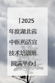 2025年度湖北省中医药适宜技术培训班圆满举办