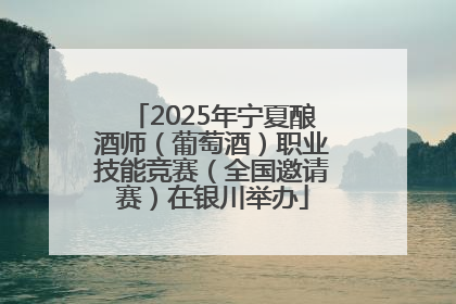 2025年宁夏酿酒师（葡萄酒）职业技能竞赛（全国邀请赛）在银川举办