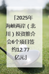 2025年海峡两岸（北川）投资推介会6个项目签约12.77亿元