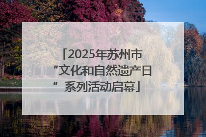 2025年苏州市“文化和自然遗产日”系列活动启幕