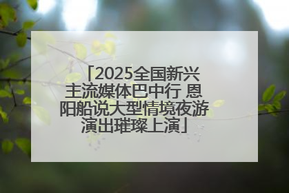2025全国新兴主流媒体巴中行 恩阳船说大型情境夜游演出璀璨上演