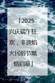 2025兴庆端午狂欢,非遗焰火民俗节燃情启幕