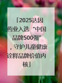 2025达因药业入选“中国品牌500强”，守护儿童健康诠释品牌价值内核