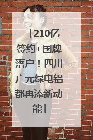 210亿签约+国牌落户！四川广元绿电铝都再添新动能