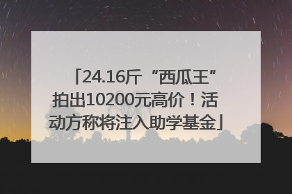 24.16斤“西瓜王”拍出10200元高价！活动方称将注入助学基金