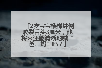 2岁宝宝楼梯绊倒咬裂舌头3厘米，他将来还能清晰地喊“爸、妈”吗？