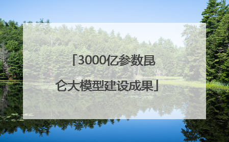 3000亿参数昆仑大模型建设成果