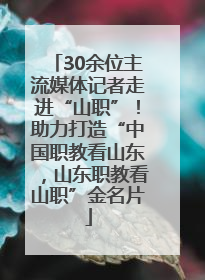 30余位主流媒体记者走进“山职”！助力打造“中国职教看山东，山东职教看山职”金名片