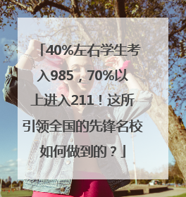 40%左右学生考入985，70%以上进入211！这所引领全国的先锋名校如何做到的？