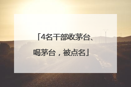 4名干部收茅台、喝茅台，被点名
