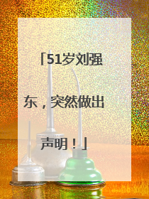51岁刘强东，突然做出声明！