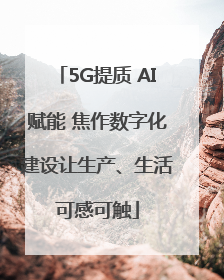 5G提质 AI赋能 焦作数字化建设让生产、生活可感可触
