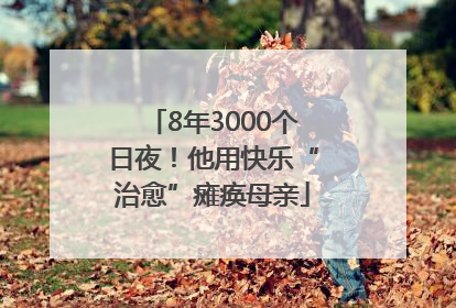 8年3000个日夜！他用快乐“治愈”瘫痪母亲