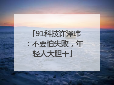 91科技许泽玮：不要怕失败，年轻人大胆干
