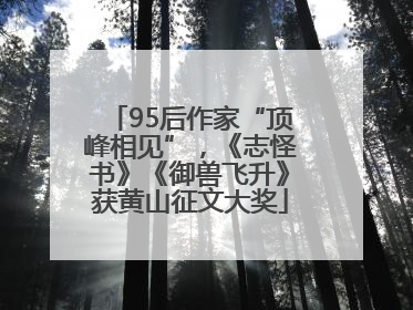 95后作家“顶峰相见”，《志怪书》《御兽飞升》获黄山征文大奖