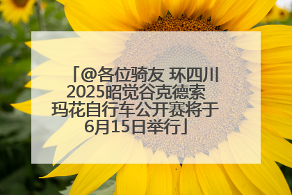 @各位骑友 环四川2025昭觉谷克德索玛花自行车公开赛将于6月15日举行