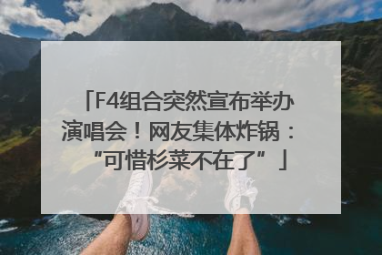 F4组合突然宣布举办演唱会！网友集体炸锅：“可惜杉菜不在了”