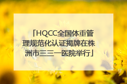 HQCC全国体重管理规范化认证揭牌在株洲市三三一医院举行