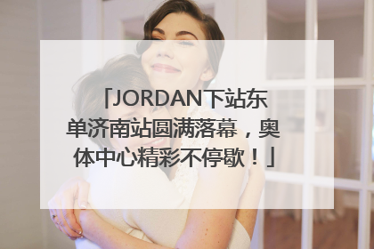 JORDAN下站东单济南站圆满落幕，奥体中心精彩不停歇！