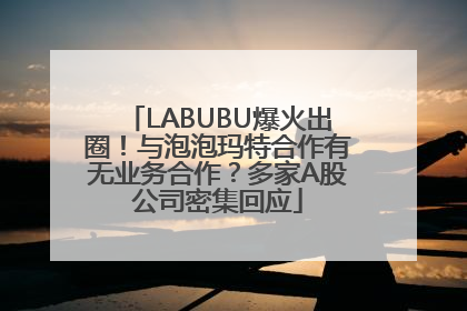 LABUBU爆火出圈！与泡泡玛特合作有无业务合作？多家A股公司密集回应