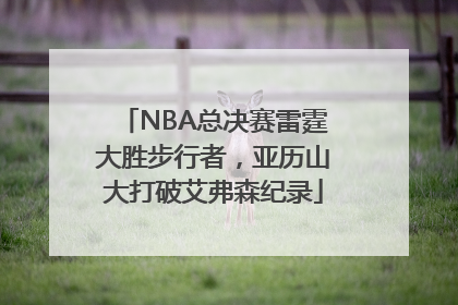 NBA总决赛雷霆大胜步行者，亚历山大打破艾弗森纪录